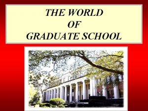 THE WORLD OF GRADUATE SCHOOL The Graduate School