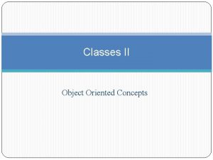 Classes II Object Oriented Concepts Object Oriented concepts