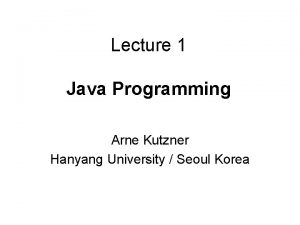 Lecture 1 Java Programming Arne Kutzner Hanyang University