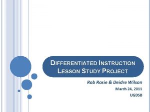 DIFFERENTIATED INSTRUCTION LESSON STUDY PROJECT Rob Rosie Deidre