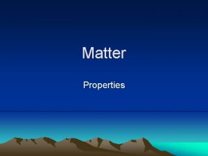 Matter Properties Matter Anything that has mass and