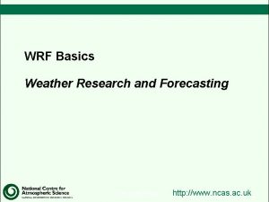 WRF Basics Weather Research and Forecasting 1 This