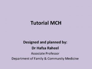 Tutorial MCH Designed and planned by Dr Hafsa