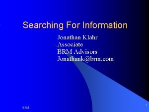 Searching For Information Jonathan Klahr Associate BRM Advisors