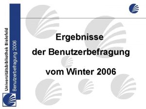 Benutzerbefragung 2006 Ergebnisse der Benutzerbefragung vom Winter 2006