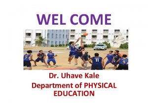 WEL COME Dr Uhave Kale Department of PHYSICAL