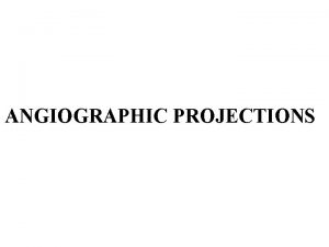 ANGIOGRAPHIC PROJECTIONS NOMENCLATURE OF ANGIOGRAPHIC VIEWS AP position