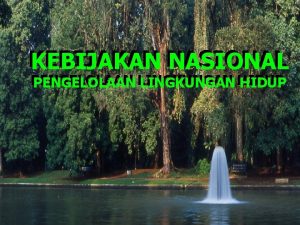 KEBIJAKAN NASIONAL PENGELOLAAN LINGKUNGAN HIDUP 1 PENDAHULUAN Status