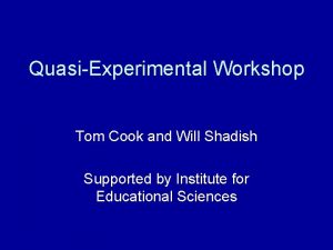 QuasiExperimental Workshop Tom Cook and Will Shadish Supported