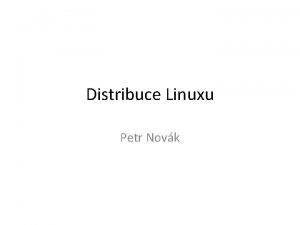 Distribuce Linuxu Petr Novk Obsah Distribuce typy a