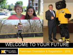 WELCOME TO YOUR FUTURE Freshman Orientation Registration 2018