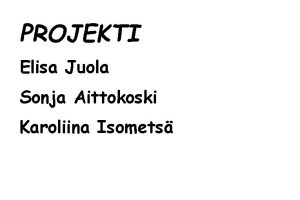 PROJEKTI Elisa Juola Sonja Aittokoski Karoliina Isomets PROJEKTISUUNNITELMA
