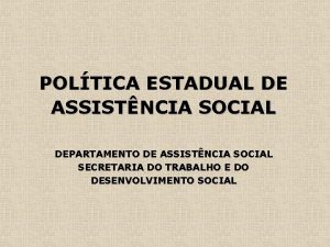 POLTICA ESTADUAL DE ASSISTNCIA SOCIAL DEPARTAMENTO DE ASSISTNCIA