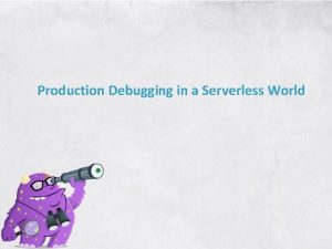 Production Debugging in a Serverless World About Me