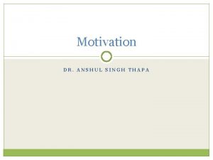Motivation DR ANSHUL SINGH THAPA Introduction Motivation is