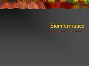 Bioinformatics What Is Bioinformatics n n Bioinformatics is
