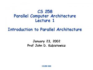 CS 258 Parallel Computer Architecture Lecture 1 Introduction