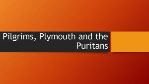 Pilgrims Plymouth and the Puritans The Pilgrims Unlike