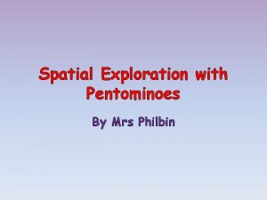 Spatial Exploration with Pentominoes By Mrs Philbin What