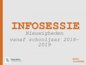 INFOSESSIE Nieuwigheden vanaf schooljaar 20182019 AGODI ACADEMIE DEEL