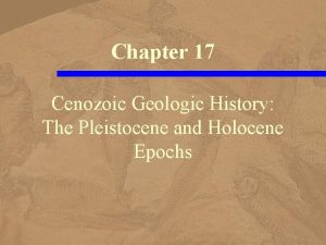 Chapter 17 Cenozoic Geologic History The Pleistocene and