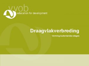 Draagvlakverbreding Vorming buitenlandse stages Visie VVOB We streven