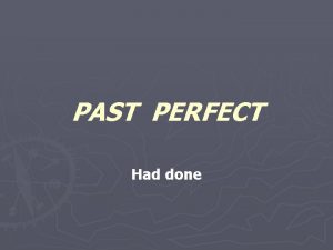 PAST PERFECT Had done PAST PERFECT I had