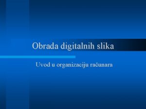 Obrada digitalnih slika Uvod u organizaciju raunara Obrada