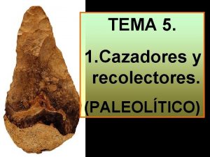 TEMA 5 1 Cazadores y recolectores PALEOLTICO Los