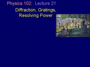 Physics 102 Lecture 21 Diffraction Gratings Resolving Power