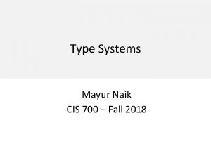 Type Systems Mayur Naik CIS 700 Fall 2018