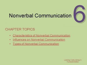 Nonverbal Communication CHAPTER TOPICS 6 Characteristics of Nonverbal