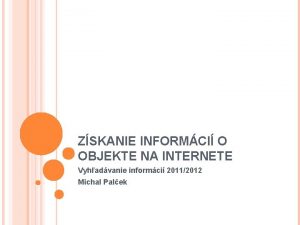 ZSKANIE INFORMCI O OBJEKTE NA INTERNETE Vyhadvanie informci