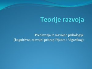 Teorije razvoja Predavanja iz razvojne psihologije kognitivnorazvojni pristup