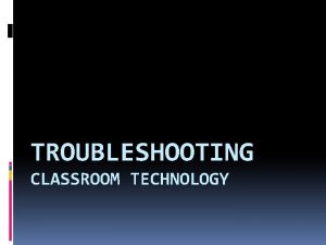 TROUBLESHOOTING CLASSROOM TECHNOLOGY THINK SIMPLE AND STAY CALM