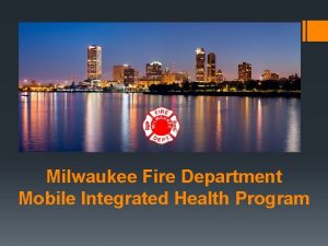 Milwaukee Fire Department Mobile Integrated Health Program Milwaukee