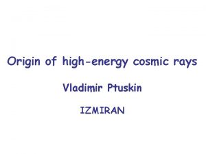 Origin of highenergy cosmic rays Vladimir Ptuskin IZMIRAN