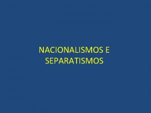 NACIONALISMOS E SEPARATISMOS CAUSAS DOS CONFLITOS Descontentamento de