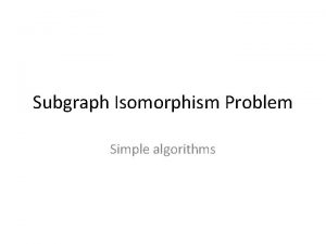 Subgraph Isomorphism Problem Simple algorithms Given two graphs