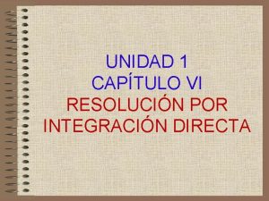 UNIDAD 1 CAPTULO VI RESOLUCIN POR INTEGRACIN DIRECTA