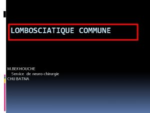 LOMBOSCIATIQUE COMMUNE M BEKHOUCHE Service de neurochirurgie CHU