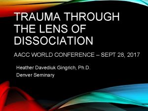 TRAUMA THROUGH THE LENS OF DISSOCIATION AACC WORLD