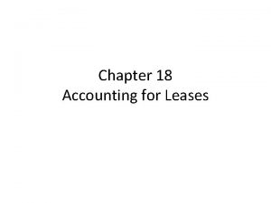 Chapter 18 Accounting for Leases LEARNING OBJECTIVES Understand