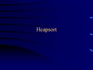 Heapsort Why study Heapsort It is a wellknown