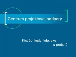 Centrum projektovej podpory Kto o kedy kde ako