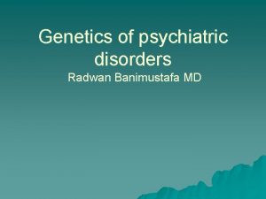Genetics of psychiatric disorders Radwan Banimustafa MD Schizophrenia