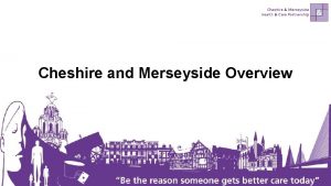 Cheshire and Merseyside Overview Cheshire and Merseyside Places
