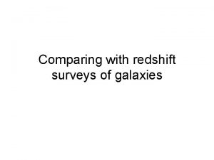 Comparing with redshift surveys of galaxies Redshift surveys