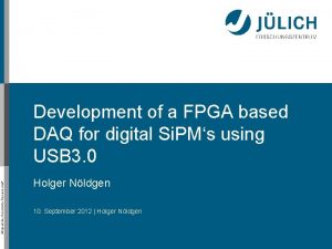 Mitglied der HelmholtzGemeinschaft Development of a FPGA based