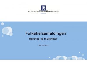 Folkehelsemeldingen Mestring og muligheter Oslo 23 april Helse